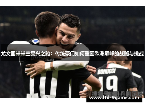 尤文国米米兰复兴之路：传统豪门如何重回欧洲巅峰的战略与挑战