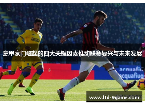 意甲豪门崛起的四大关键因素推动联赛复兴与未来发展