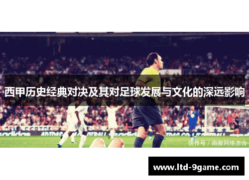 西甲历史经典对决及其对足球发展与文化的深远影响
