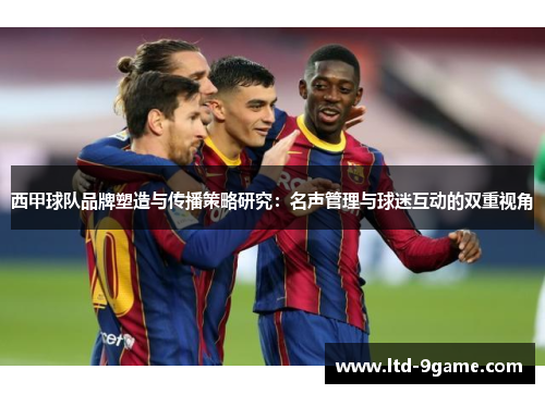 西甲球队品牌塑造与传播策略研究：名声管理与球迷互动的双重视角