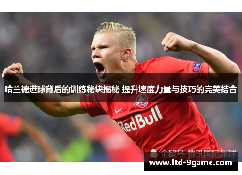 哈兰德进球背后的训练秘诀揭秘 提升速度力量与技巧的完美结合 哈兰德进球背后的训练秘诀揭秘 提升速度力量与技巧的完美结合