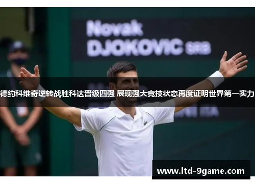 德约科维奇逆转战胜科达晋级四强 展现强大竞技状态再度证明世界第一实力 德约科维奇逆转战胜科达晋级四强 展现强大竞技状态再度证明世界第一实力