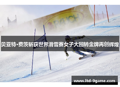 贝亚特·费茨斩获世界滑雪赛女子大回转金牌再创辉煌
