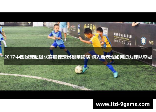 2017中国足球超级联赛最佳球员榜单揭晓 领先者表现如何助力球队夺冠 2017中国足球超级联赛最佳球员榜单揭晓 领先者表现如何助力球队夺冠