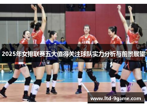 2025年女排联赛五大值得关注球队实力分析与前景展望