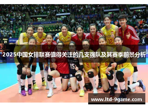 2025中国女排联赛值得关注的几支强队及其赛季前景分析