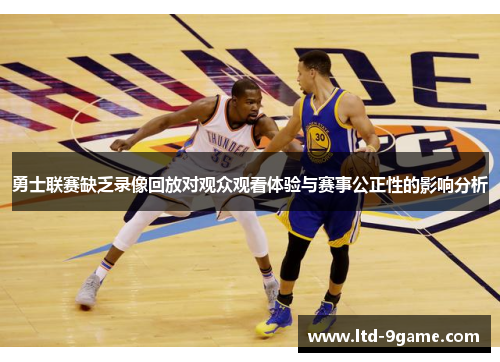 勇士联赛缺乏录像回放对观众观看体验与赛事公正性的影响分析 勇士联赛缺乏录像回放对观众观看体验与赛事公正性的影响分析