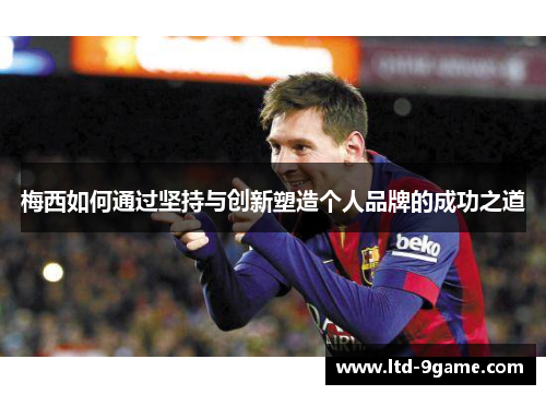 梅西如何通过坚持与创新塑造个人品牌的成功之道