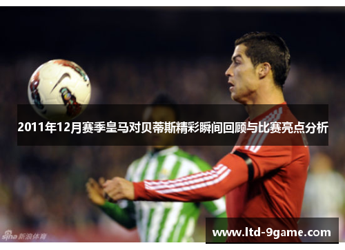 2011年12月赛季皇马对贝蒂斯精彩瞬间回顾与比赛亮点分析