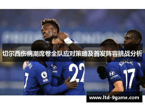 切尔西伤病潮席卷全队应对策略及首发阵容挑战分析 切尔西伤病潮席卷全队应对策略及首发阵容挑战分析