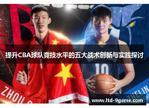 提升CBA球队竞技水平的五大战术创新与实践探讨 提升CBA球队竞技水平的五大战术创新与实践探讨