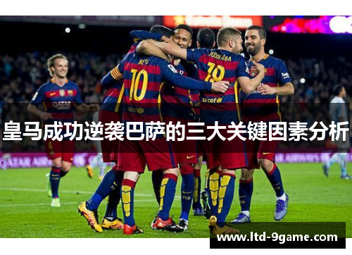 皇马成功逆袭巴萨的三大关键因素分析 皇马成功逆袭巴萨的三大关键因素分析