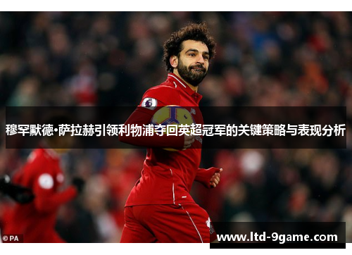 穆罕默德·萨拉赫引领利物浦夺回英超冠军的关键策略与表现分析