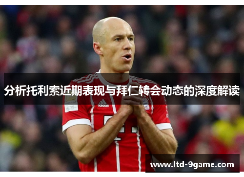 分析托利索近期表现与拜仁转会动态的深度解读 分析托利索近期表现与拜仁转会动态的深度解读