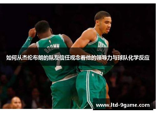 如何从杰伦布朗的队友信任观念看他的领导力与球队化学反应