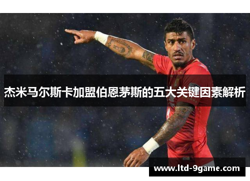 杰米马尔斯卡加盟伯恩茅斯的五大关键因素解析 杰米马尔斯卡加盟伯恩茅斯的五大关键因素解析