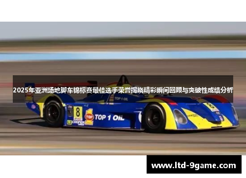 2025年亚洲场地脚车锦标赛最佳选手荣誉揭晓精彩瞬间回顾与突破性成绩分析 2025年亚洲场地脚车锦标赛最佳选手荣誉揭晓精彩瞬间回顾与突破性成绩分析