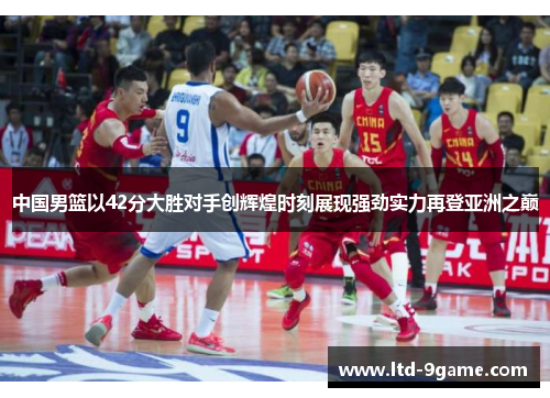 中国男篮以42分大胜对手创辉煌时刻展现强劲实力再登亚洲之巅 中国男篮以42分大胜对手创辉煌时刻展现强劲实力再登亚洲之巅