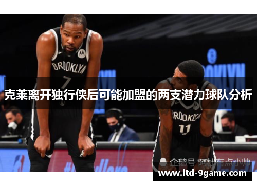 克莱离开独行侠后可能加盟的两支潜力球队分析