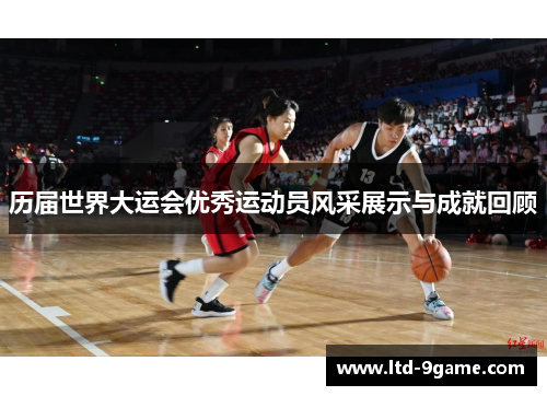 历届世界大运会优秀运动员风采展示与成就回顾 历届世界大运会优秀运动员风采展示与成就回顾