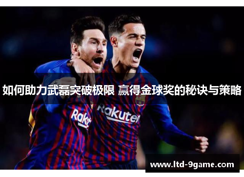 如何助力武磊突破极限 赢得金球奖的秘诀与策略 如何助力武磊突破极限 赢得金球奖的秘诀与策略