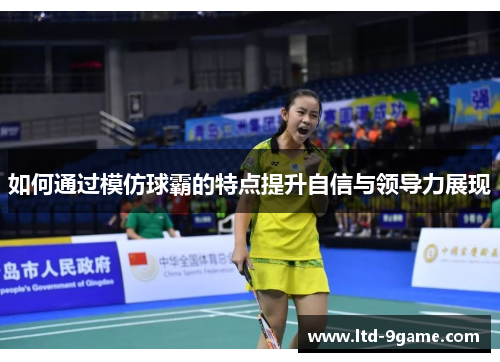 如何通过模仿球霸的特点提升自信与领导力展现 如何通过模仿球霸的特点提升自信与领导力展现