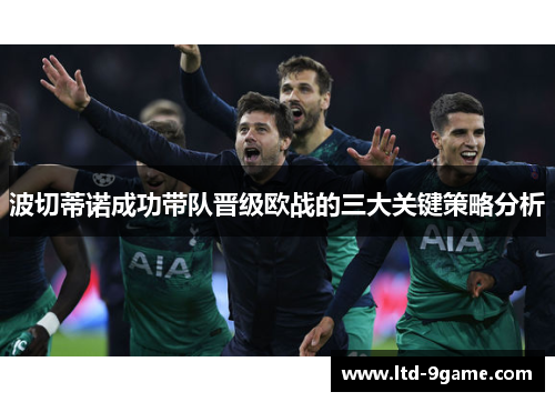 波切蒂诺成功带队晋级欧战的三大关键策略分析
