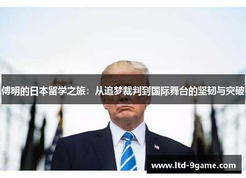 傅明的日本留学之旅：从追梦裁判到国际舞台的坚韧与突破