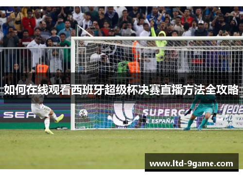 如何在线观看西班牙超级杯决赛直播方法全攻略