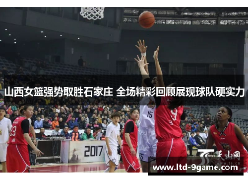 山西女篮强势取胜石家庄 全场精彩回顾展现球队硬实力 山西女篮强势取胜石家庄 全场精彩回顾展现球队硬实力