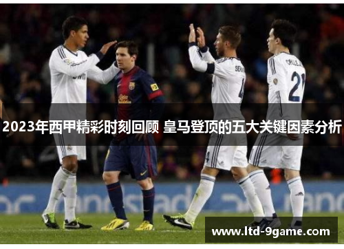 2023年西甲精彩时刻回顾 皇马登顶的五大关键因素分析 2023年西甲精彩时刻回顾 皇马登顶的五大关键因素分析