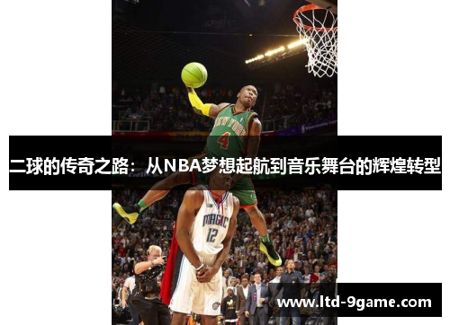 二球的传奇之路:从NBA梦想起航到音乐舞台的辉煌转型 二球的传奇之路:从NBA梦想起航到音乐舞台的辉煌转型