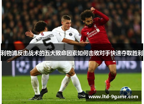 利物浦反击战术的五大致命因素如何击败对手快速夺取胜利