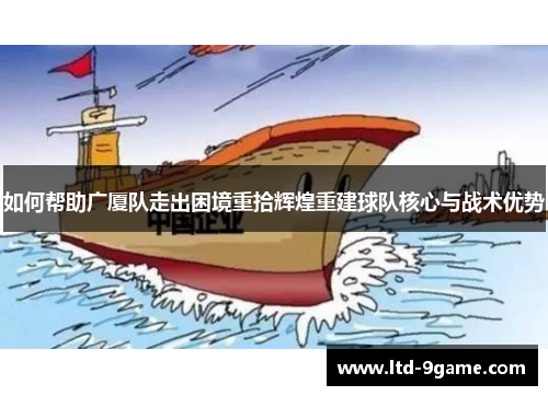 如何帮助广厦队走出困境重拾辉煌重建球队核心与战术优势