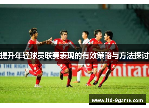 提升年轻球员联赛表现的有效策略与方法探讨