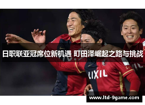 日职联亚冠席位新机遇 町田泽崛起之路与挑战 日职联亚冠席位新机遇 町田泽崛起之路与挑战