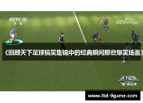 《回顾天下足球搞笑集锦中的经典瞬间那些爆笑场面》 《回顾天下足球搞笑集锦中的经典瞬间那些爆笑场面》