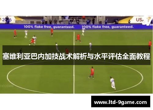 塞维利亚巴内加技战术解析与水平评估全面教程 塞维利亚巴内加技战术解析与水平评估全面教程