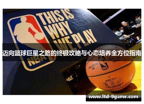 迈向篮球巨星之路的终极攻略与心态培养全方位指南 迈向篮球巨星之路的终极攻略与心态培养全方位指南