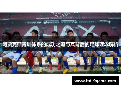 阿贾克斯青训体系的成功之道与其背后的足球理念解析 阿贾克斯青训体系的成功之道与其背后的足球理念解析
