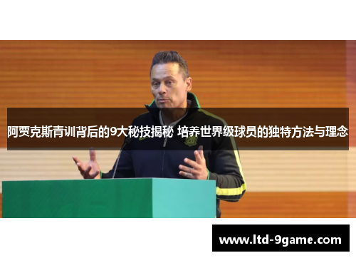 阿贾克斯青训背后的9大秘技揭秘 培养世界级球员的独特方法与理念
