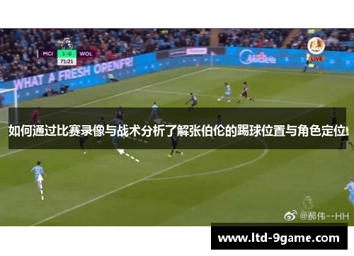 如何通过比赛录像与战术分析了解张伯伦的踢球位置与角色定位