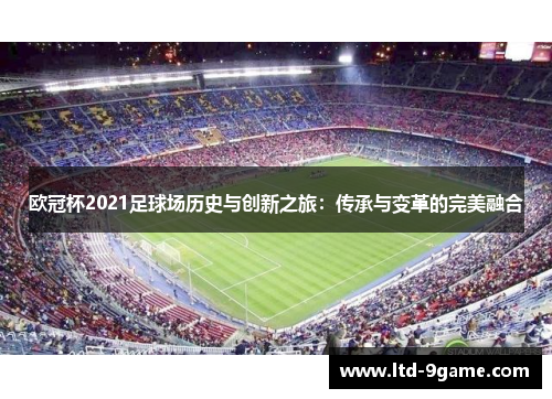 欧冠杯2021足球场历史与创新之旅：传承与变革的完美融合