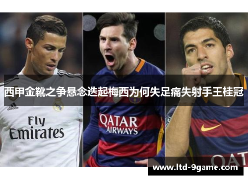 西甲金靴之争悬念迭起梅西为何失足痛失射手王桂冠 西甲金靴之争悬念迭起梅西为何失足痛失射手王桂冠