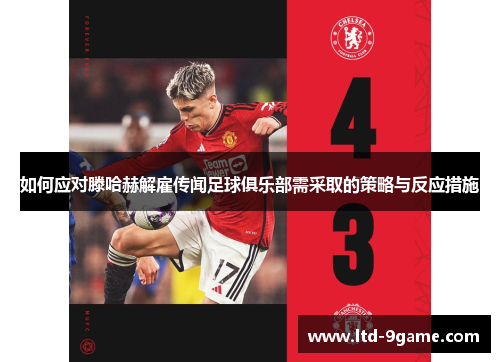 如何应对滕哈赫解雇传闻足球俱乐部需采取的策略与反应措施