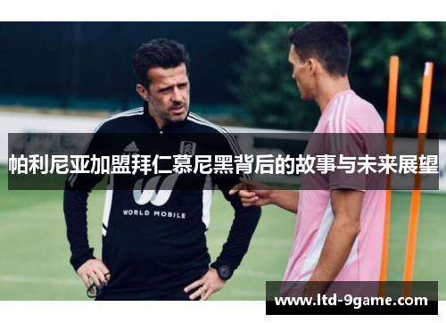 帕利尼亚加盟拜仁慕尼黑背后的故事与未来展望 帕利尼亚加盟拜仁慕尼黑背后的故事与未来展望