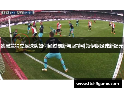 德黑兰独立足球队如何通过创新与坚持引领伊朗足球新纪元 德黑兰独立足球队如何通过创新与坚持引领伊朗足球新纪元