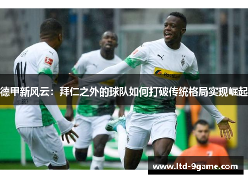 德甲新风云：拜仁之外的球队如何打破传统格局实现崛起