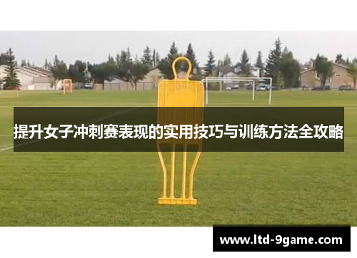 提升女子冲刺赛表现的实用技巧与训练方法全攻略 提升女子冲刺赛表现的实用技巧与训练方法全攻略