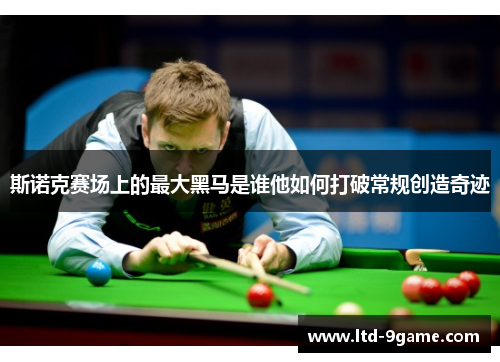斯诺克赛场上的最大黑马是谁他如何打破常规创造奇迹